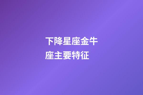 下降星座金牛座主要特征-第1張-星座運(yùn)勢-玄機(jī)派