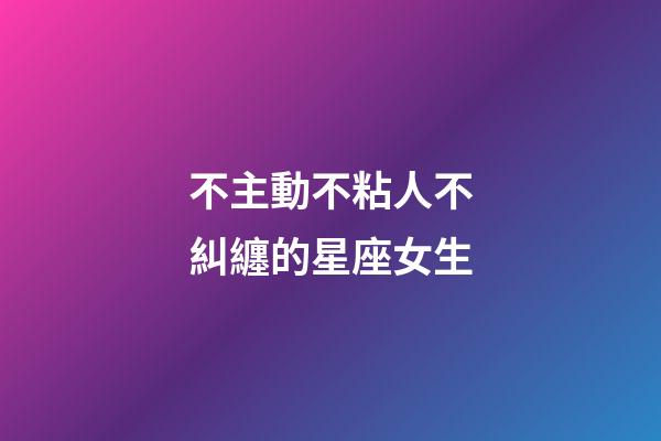 不主動不粘人不糾纏的星座女生-第1張-星座運勢-玄機派
