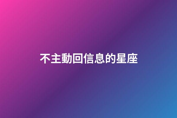 不主動回信息的星座-第1張-星座運勢-玄機派