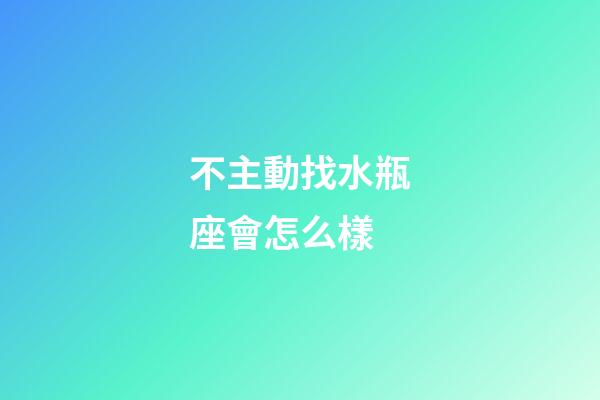 不主動找水瓶座會怎么樣-第1張-星座運勢-玄機派