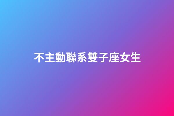 不主動聯系雙子座女生-第1張-星座運勢-玄機派