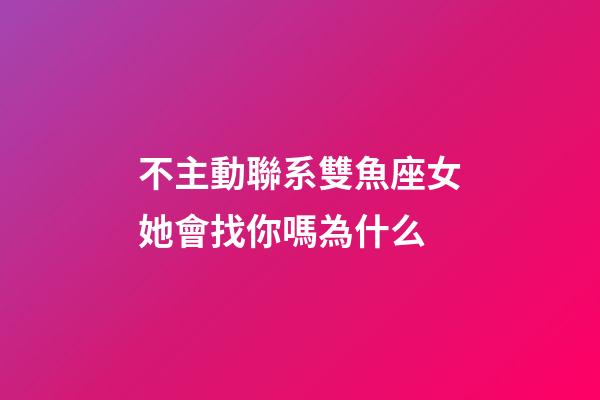 不主動聯系雙魚座女她會找你嗎為什么-第1張-星座運勢-玄機派