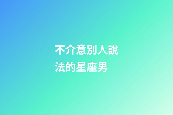 不介意別人說法的星座男-第1張-星座運(yùn)勢(shì)-玄機(jī)派