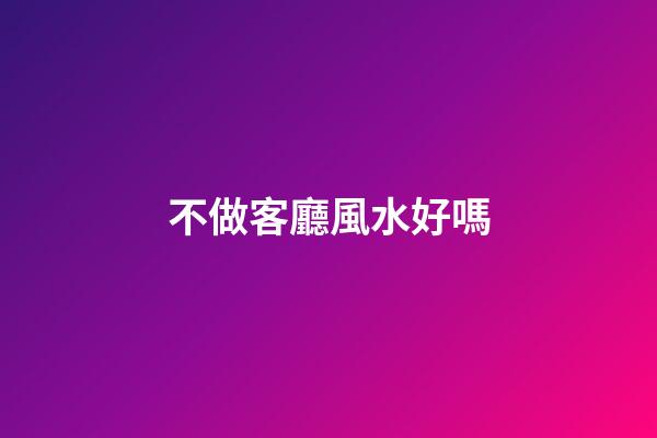 不做客廳風水好嗎