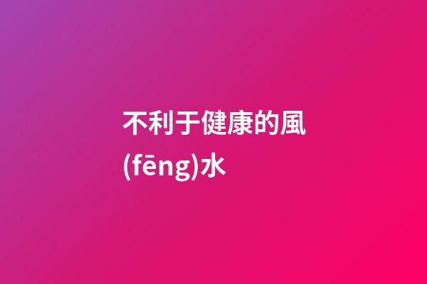 不利于健康的風(fēng)水