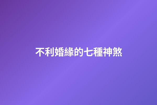 不利婚緣的七種神煞