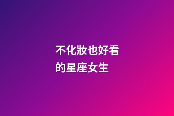 不化妝也好看的星座女生-第1張-星座運(yùn)勢(shì)-玄機(jī)派