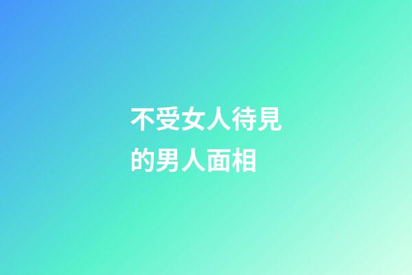 不受女人待見的男人面相