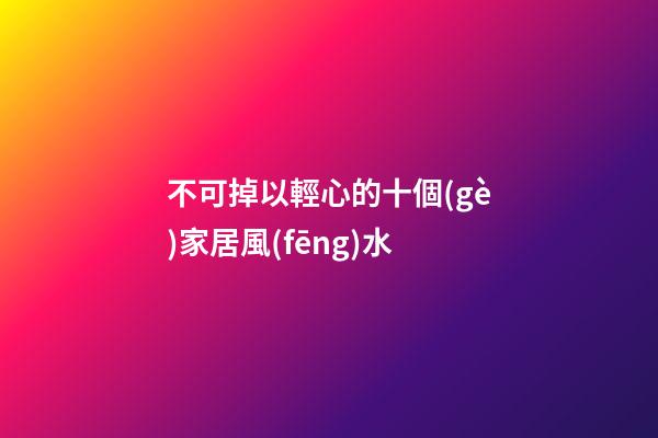 不可掉以輕心的十個(gè)家居風(fēng)水