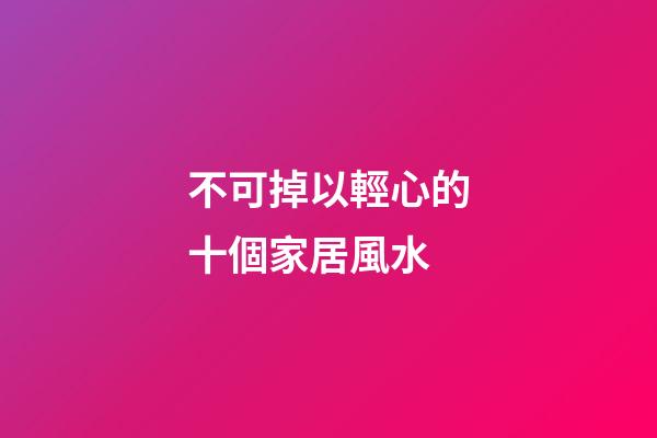 不可掉以輕心的十個家居風水