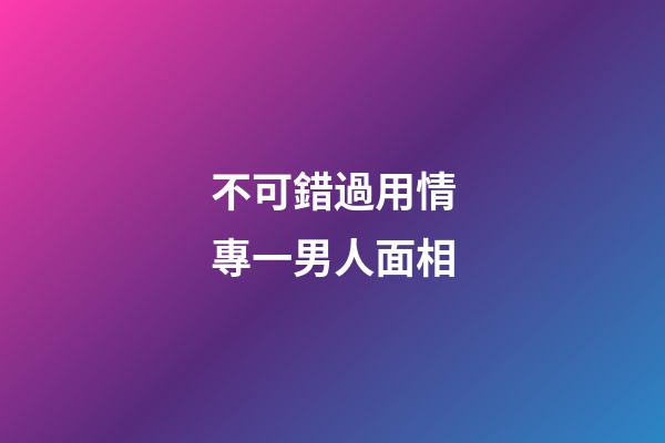 不可錯過用情專一男人面相
