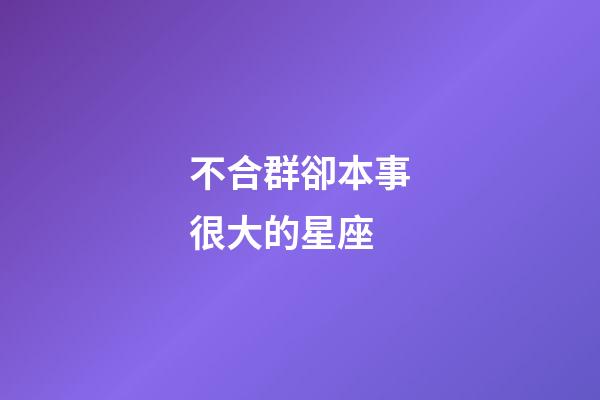 不合群卻本事很大的星座-第1張-星座運勢-玄機派