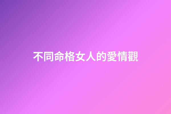 不同命格女人的愛情觀
