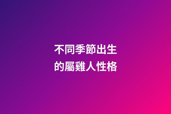 不同季節出生的屬雞人性格