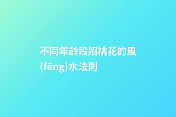 不同年齡段招桃花的風(fēng)水法則