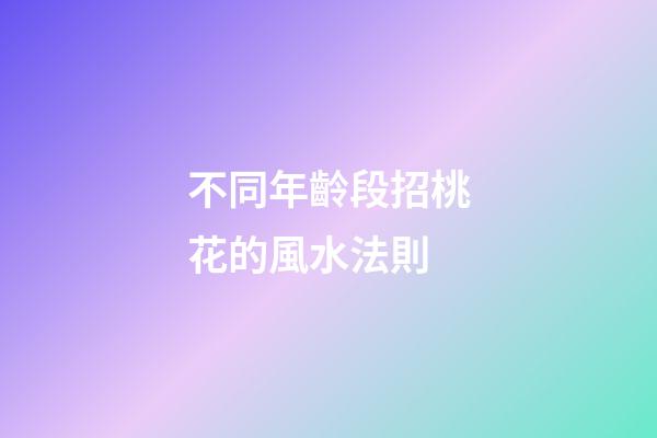 不同年齡段招桃花的風水法則
