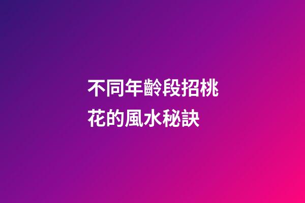 不同年齡段招桃花的風水秘訣