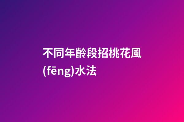 不同年齡段招桃花風(fēng)水法