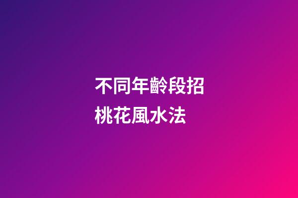 不同年齡段招桃花風水法