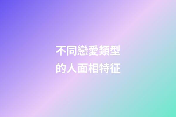 不同戀愛類型的人面相特征