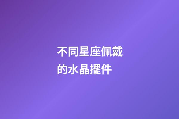 不同星座佩戴的水晶擺件