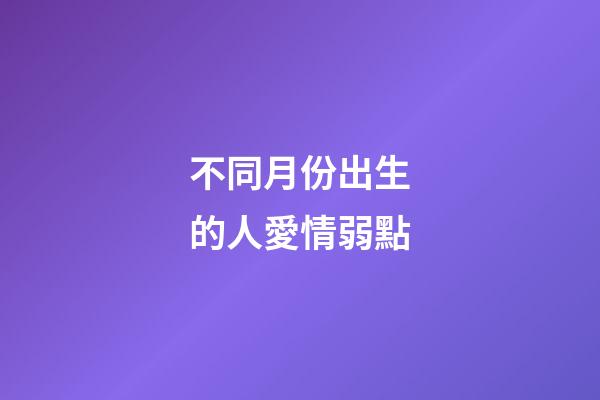 不同月份出生的人愛情弱點