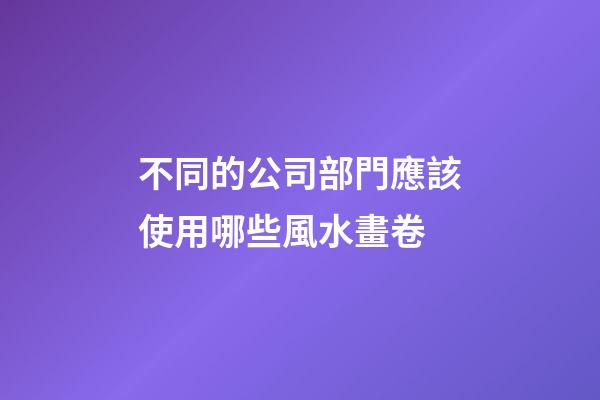 不同的公司部門應該使用哪些風水畫卷