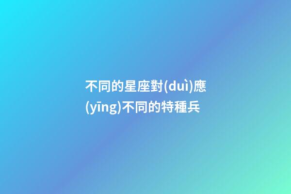 不同的星座對(duì)應(yīng)不同的特種兵-第1張-星座運(yùn)勢(shì)-玄機(jī)派