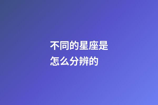 不同的星座是怎么分辨的-第1張-星座運勢-玄機派