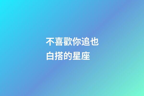 不喜歡你追也白搭的星座-第1張-星座運勢-玄機派