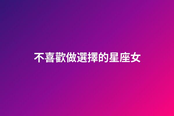 不喜歡做選擇的星座女-第1張-星座運勢-玄機派