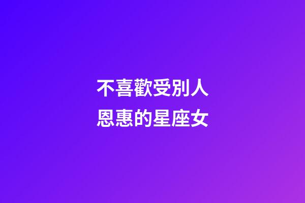 不喜歡受別人恩惠的星座女-第1張-星座運勢-玄機派