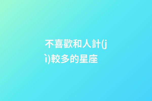 不喜歡和人計(jì)較多的星座-第1張-星座運(yùn)勢-玄機(jī)派