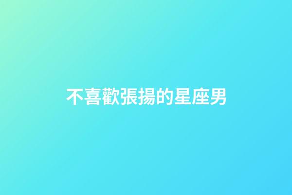 不喜歡張揚的星座男-第1張-星座運勢-玄機派