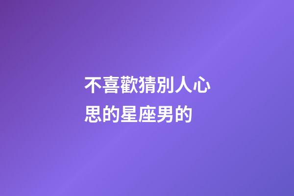不喜歡猜別人心思的星座男的-第1張-星座運勢-玄機派