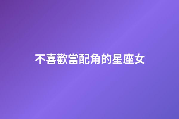 不喜歡當配角的星座女