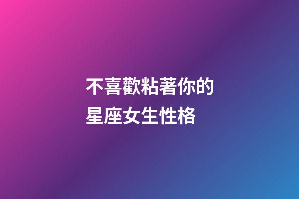 不喜歡粘著你的星座女生性格-第1張-星座運勢-玄機派