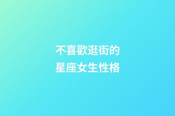 不喜歡逛街的星座女生性格-第1張-星座運(yùn)勢-玄機(jī)派