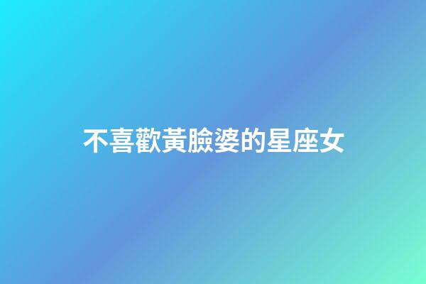 不喜歡黃臉婆的星座女-第1張-星座運勢-玄機派