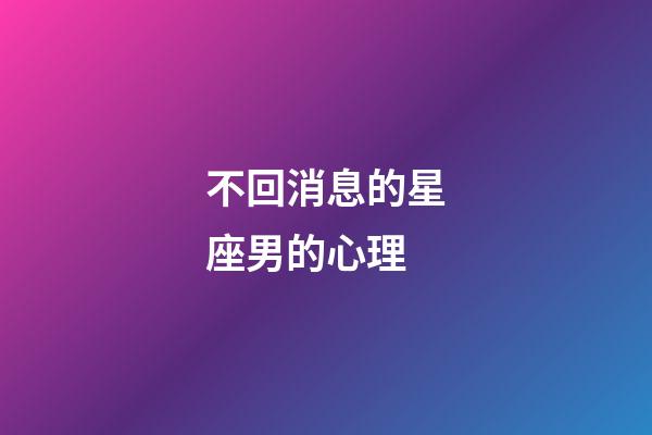 不回消息的星座男的心理-第1張-星座運勢-玄機派