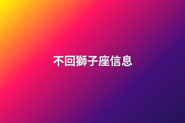 不回獅子座信息-第1張-星座運勢-玄機派