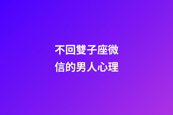 不回雙子座微信的男人心理-第1張-星座運勢-玄機派