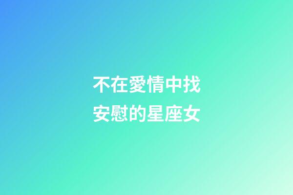 不在愛情中找安慰的星座女-第1張-星座運(yùn)勢(shì)-玄機(jī)派
