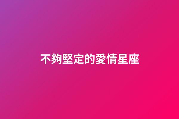 不夠堅定的愛情星座-第1張-星座運勢-玄機派