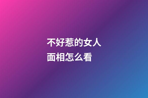 不好惹的女人面相怎么看
