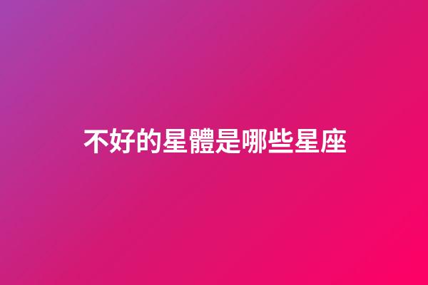 不好的星體是哪些星座-第1張-星座運勢-玄機派
