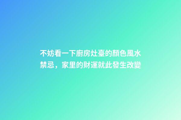 不妨看一下廚房灶臺的顏色風水禁忌，家里的財運就此發生改變
