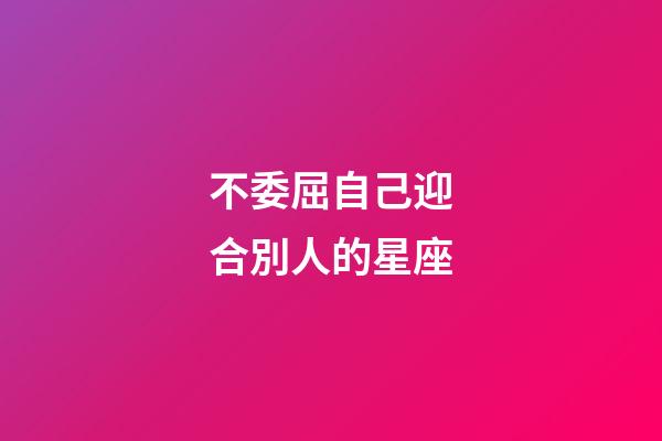不委屈自己迎合別人的星座-第1張-星座運勢-玄機派