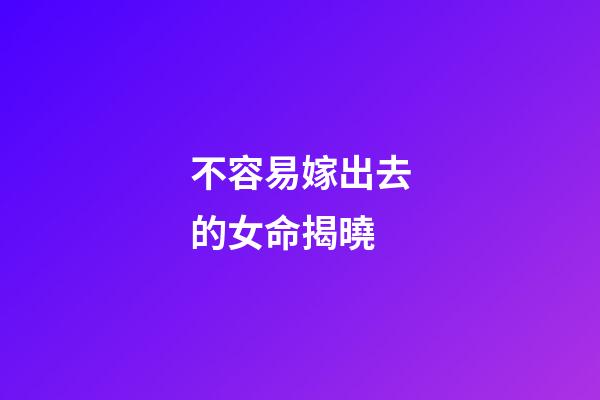 不容易嫁出去的女命揭曉