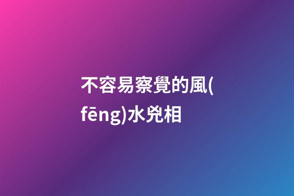 不容易察覺的風(fēng)水兇相